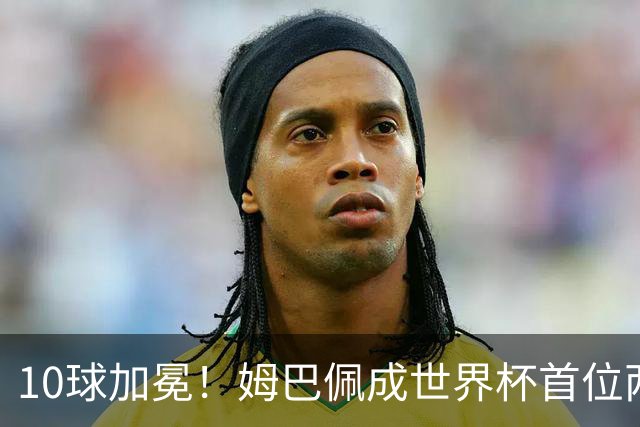 10球加冕！姆巴佩成世界杯首位两夺金靴球员